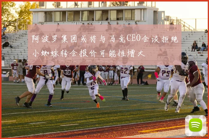 阿波罗集团或将与马竞CEO会谈拒绝小蜘蛛转会报价可能性增大