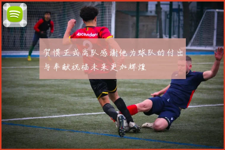 贺惯正式离队感谢他为球队的付出与奉献祝福未来更加辉煌
