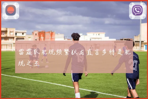 雷霆队犯规频繁狄龙直言多特是犯规之王