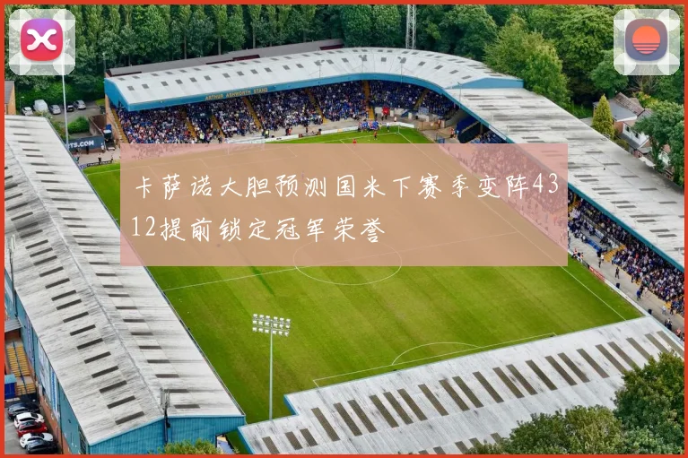 卡萨诺大胆预测国米下赛季变阵4312提前锁定冠军荣誉