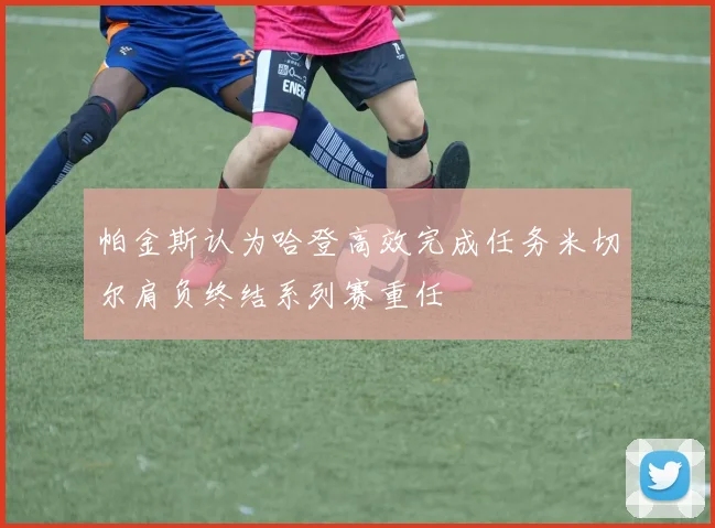 帕金斯认为哈登高效完成任务米切尔肩负终结系列赛重任