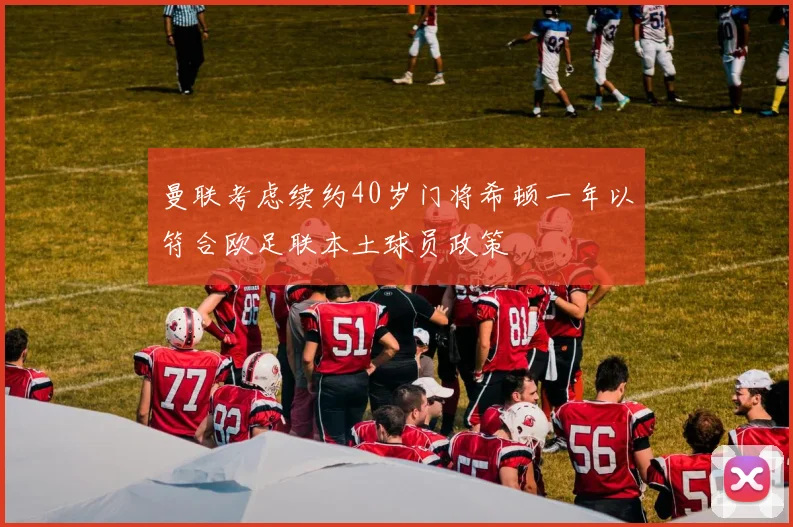 曼联考虑续约40岁门将希顿一年以符合欧足联本土球员政策
