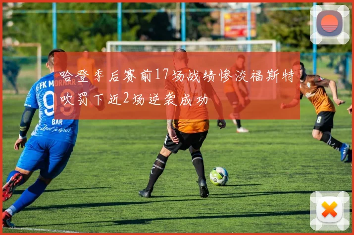 哈登季后赛前17场战绩惨淡福斯特吹罚下近2场逆袭成功