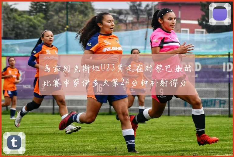 乌兹别克斯坦U23男足在对黎巴嫩的比赛中萨伊多夫第24分钟补射得分领先1-0