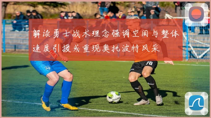 解读勇士战术理念强调空间与整体速度引援或重现奥托波特风采